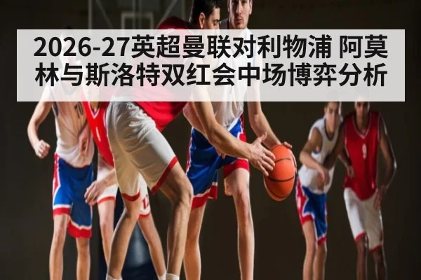2026-27英超曼联对利物浦 阿莫林与斯洛特双红会中场博弈分析